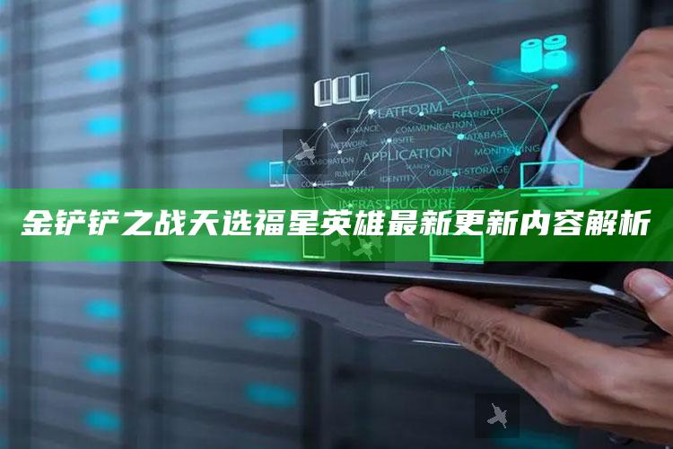 金铲铲之战天选福星英雄最新更新内容解析