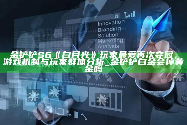 金铲铲S6《白月光》玩家最爱再次夺冠，游戏机制与玩家群体检视_金铲铲白金会掉黄金吗