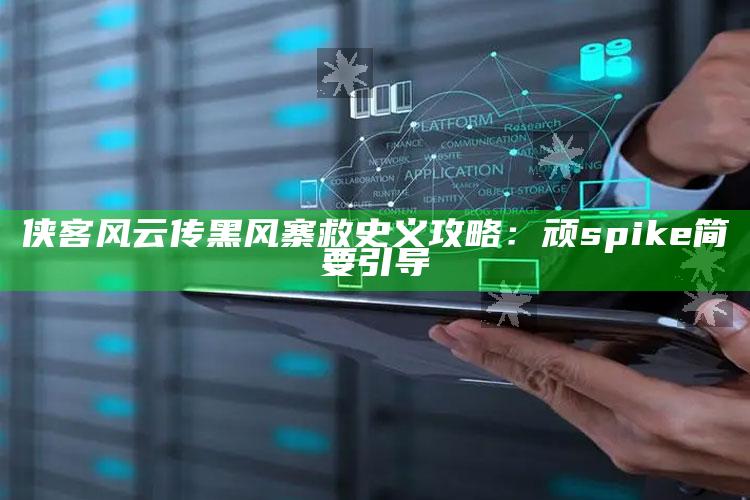 侠客风云传黑风寨救史义攻略：顽 spike简要引导