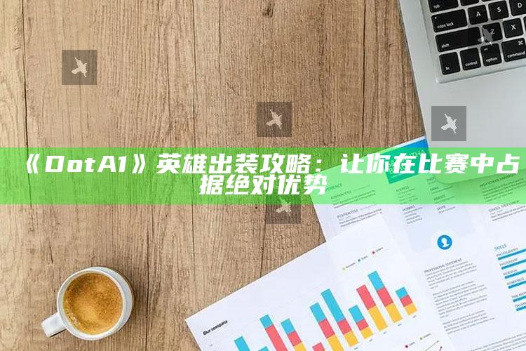 《DotA 1》英雄出装攻略：让你在比赛中占据绝对优势