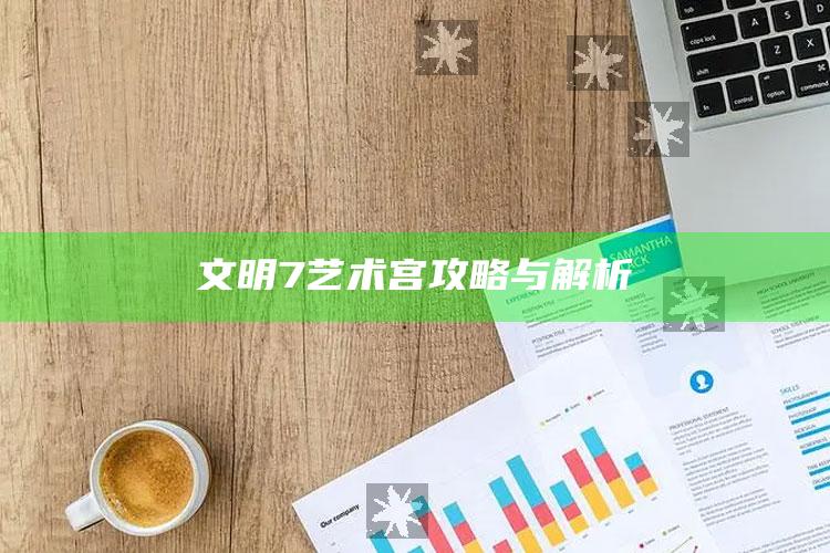 文明7艺术宫攻略与解析