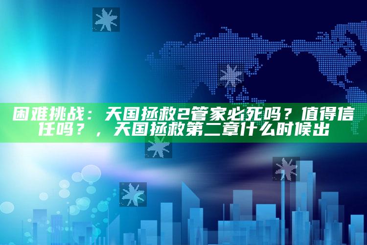 困难难关：天国拯救2 管家必死吗？值得信任吗？，天国拯救第二章什么时候出