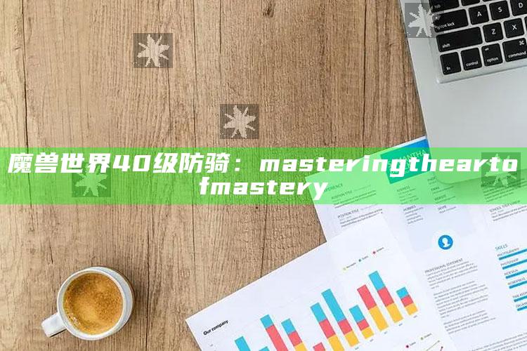 魔兽世界40级防骑： mastering the art of mastery