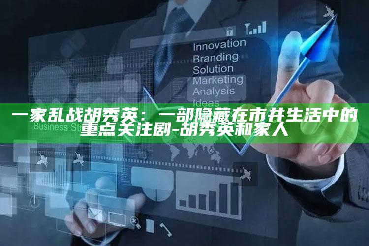 一家乱战胡秀英：一部隐藏在市井生活中的重点关注剧-胡秀英和家人
