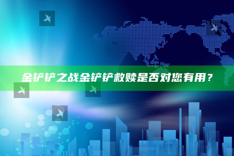 金铲铲之战金铲铲救赎是否对您有用？