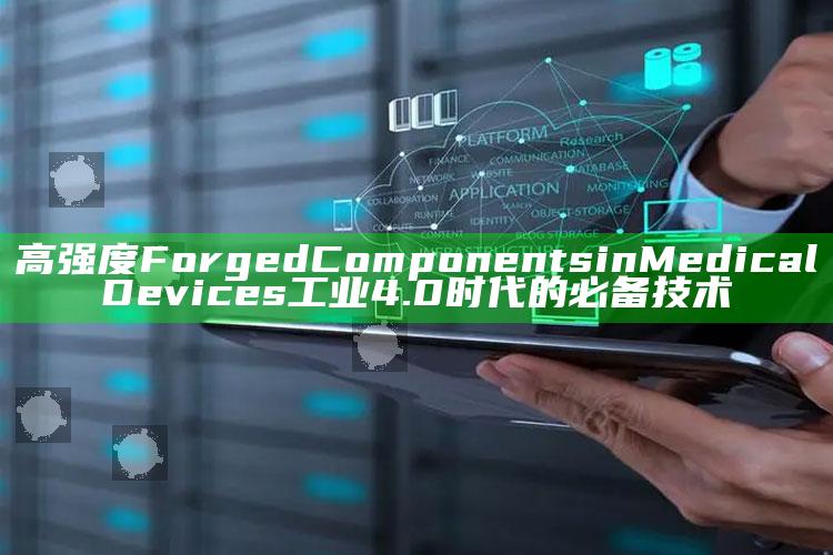 高强度 Forged Components in Medical Devices 工业4.0时代的必备技术