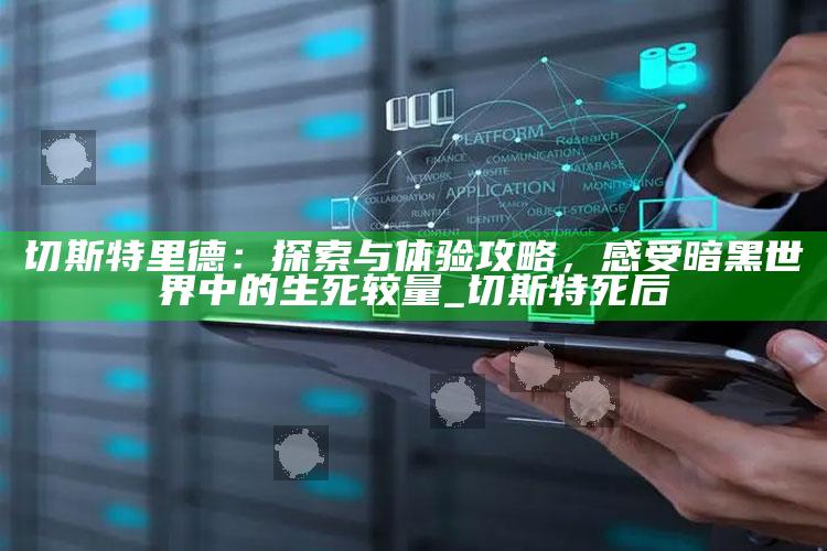 切斯特里德：探索与体验攻略，感受暗黑世界中的生死较量_切斯特死后
