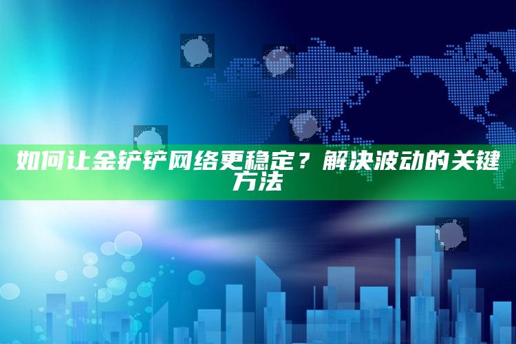 如何让金铲铲网络更稳定？解决波动的关键方法