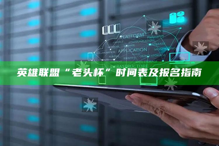 英雄联盟“老头杯”时间表及报名指南