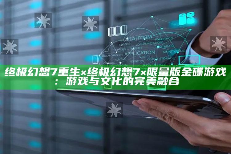 终极幻想7重生×终极幻想7×限量版金碟游戏①：游戏与文化的完美融合