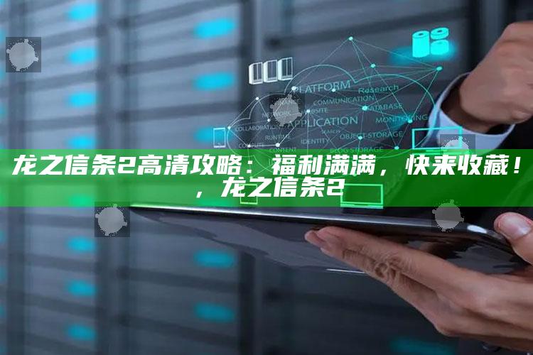 龙之信条2高清攻略：福利满满，快来收藏！，龙之信条 2