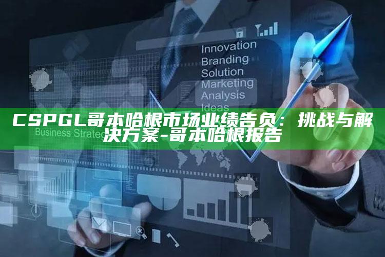 CSPGL哥本哈根市场业绩告负：障碍与方法-哥本哈根报告