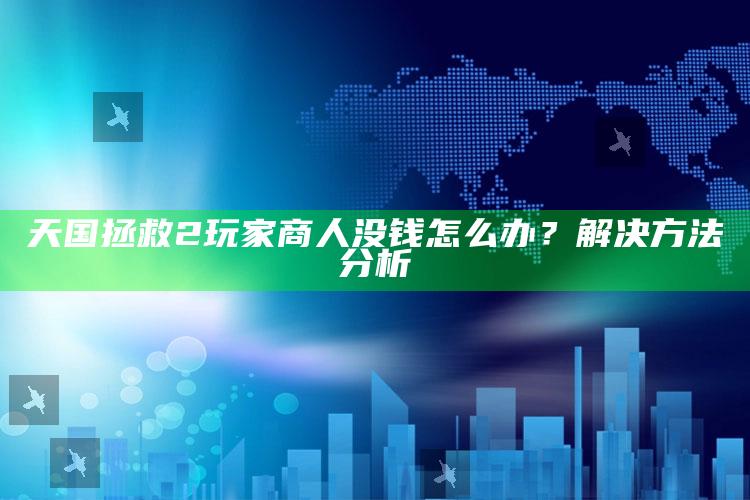 天国拯救2玩家商人没钱怎么办？解决方法检视