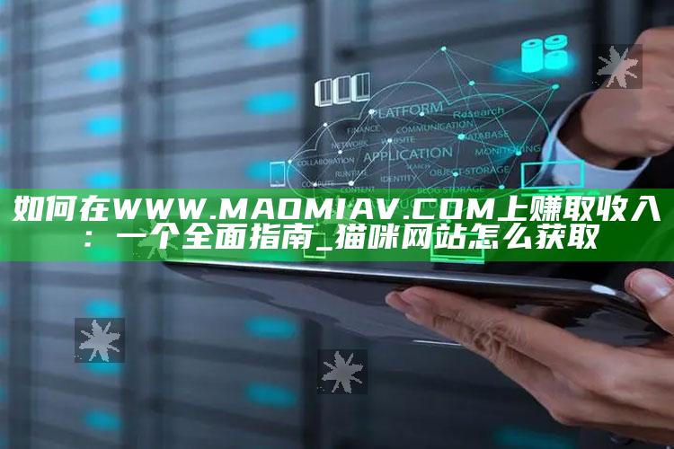 如何在WWW.MAOMIAV.COM上赚取收入：一个广泛指南_猫咪网站怎么获取