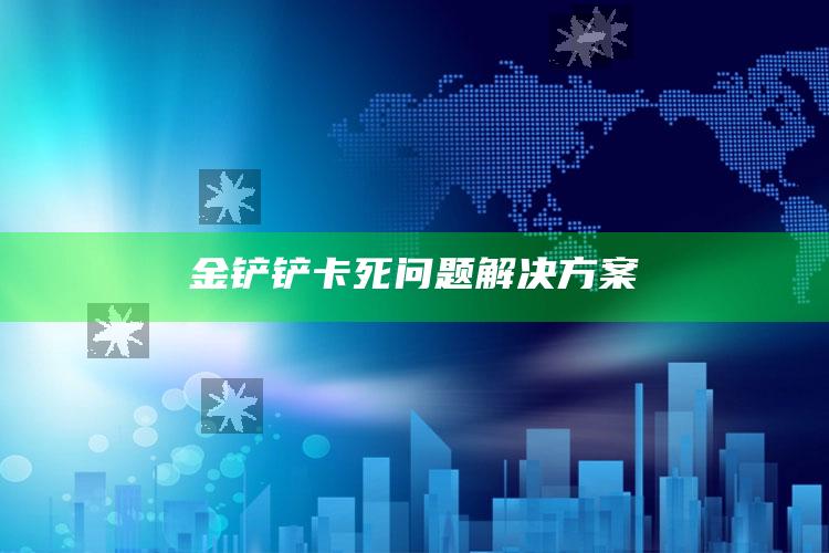 金铲铲卡死障碍解决方式