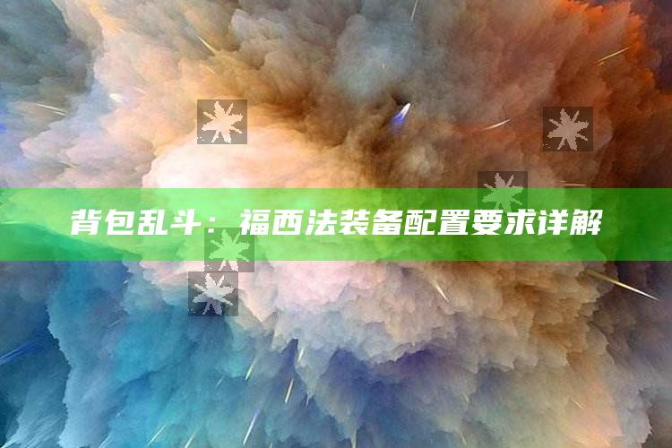 背包乱斗：福西法装备配置要求详解