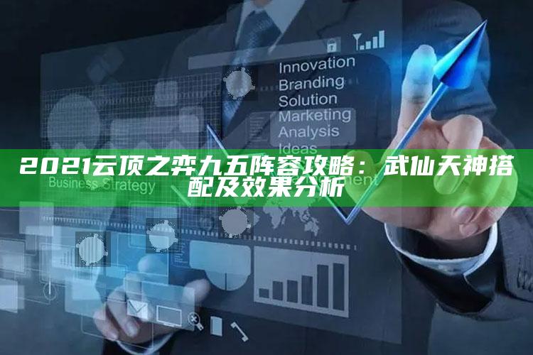 2021云顶之弈九五阵容攻略：武仙天神搭配及后果检视
