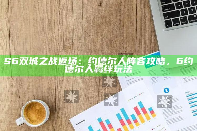 S6 双城之战返场：约德尔人阵容攻略，6约德尔人羁绊玩法