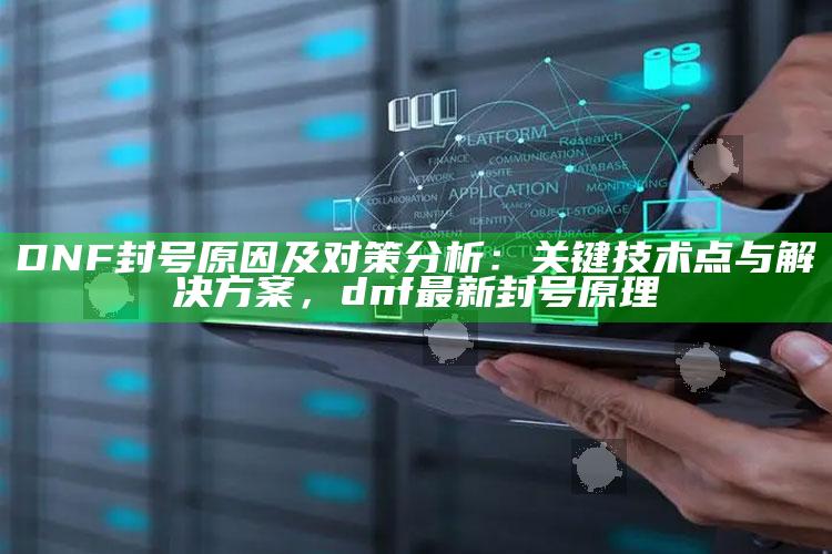 DNF封号背景及对策检视：关键技术点与对策，dnf最新封号原理