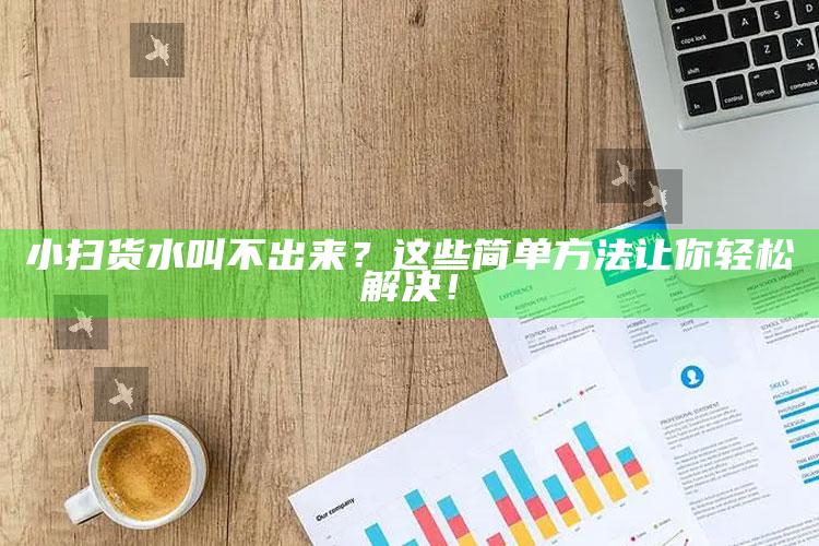 小扫货水叫不出来？这些简单方法让你轻松解决！
