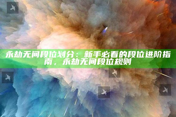 永劫无间段位划分：新手必看的段位进阶指南，永劫无间段位规则