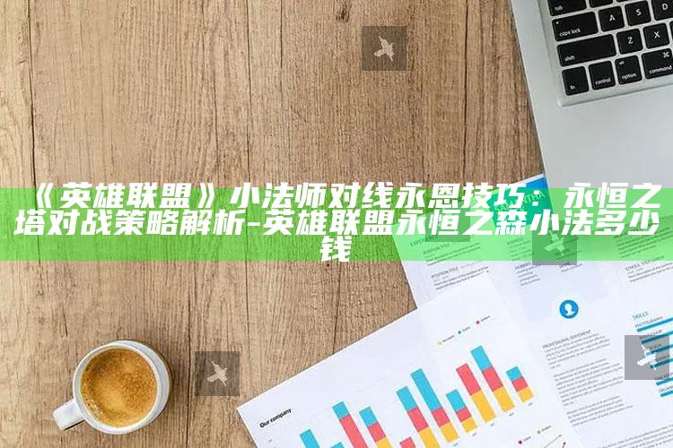 《英雄联盟》小法师对线永恩技巧：永恒之塔对战策略解析-英雄联盟永恒之森小法多少钱