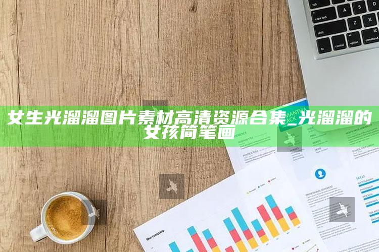 女生光溜溜图片素材高清资源合集_光溜溜的女孩简笔画