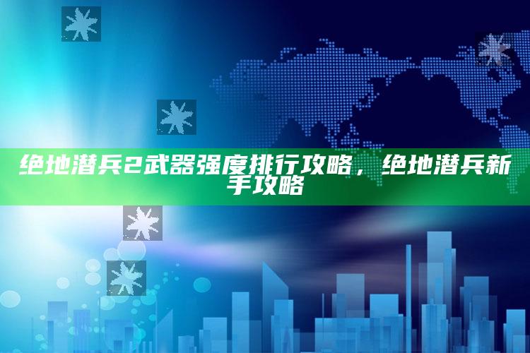 绝地潜兵2武器强度排行攻略，绝地潜兵新手攻略