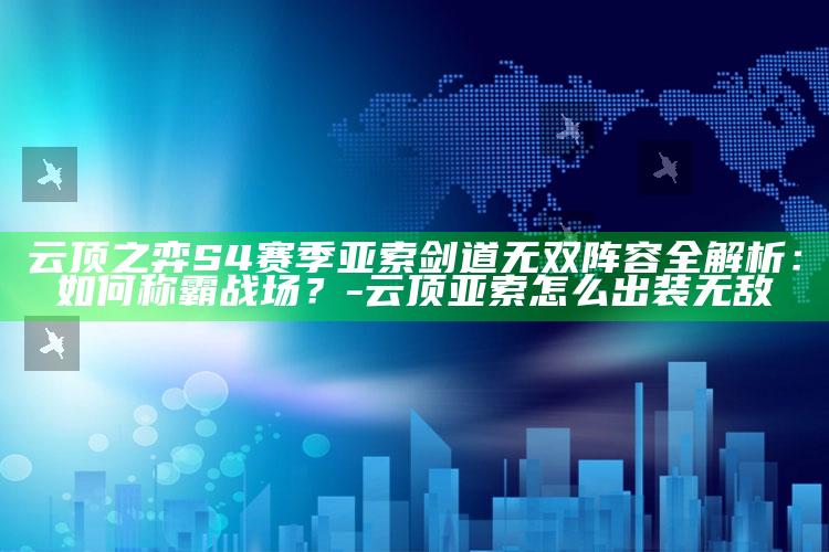 云顶之弈 S4赛季亚索剑道无双阵容全解析：如何称霸战场？-云顶亚索怎么出装无敌