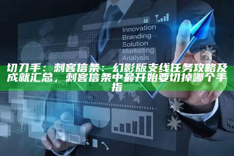 切刀手：刺客信条：幻影版支线任务攻略及成就汇总，刺客信条中最开始要切掉哪个手指