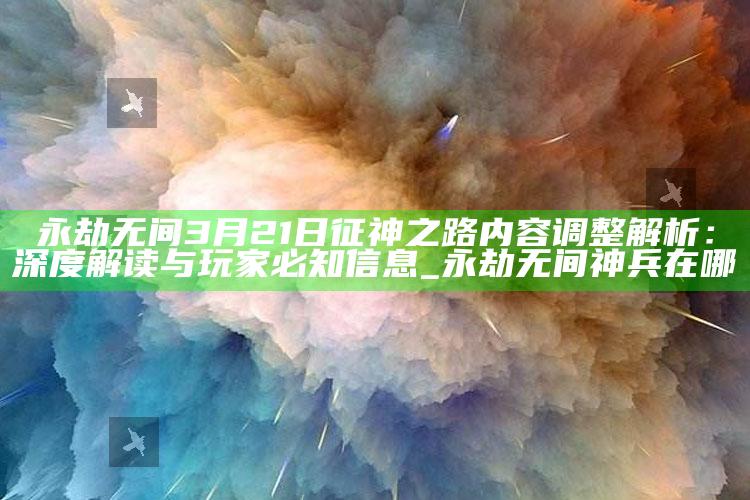永劫无间3月21日征神之路内容调整解析：深度解读与玩家必知信息_永劫无间神兵在哪