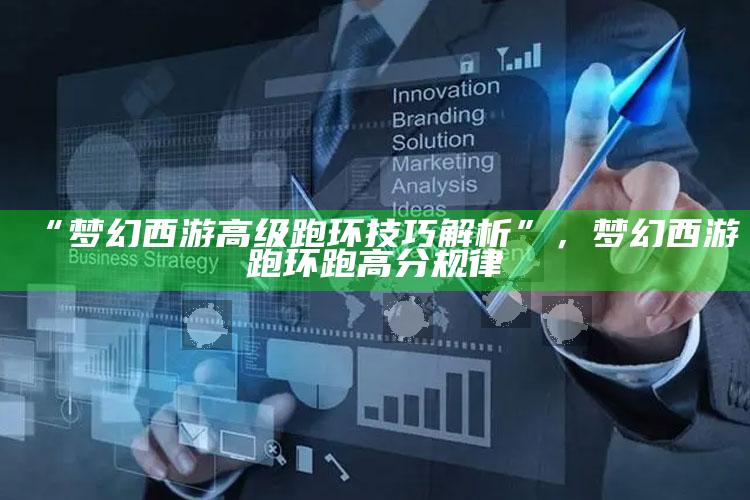 “梦幻西游高级跑环技巧解析”，梦幻西游跑环跑高分规律