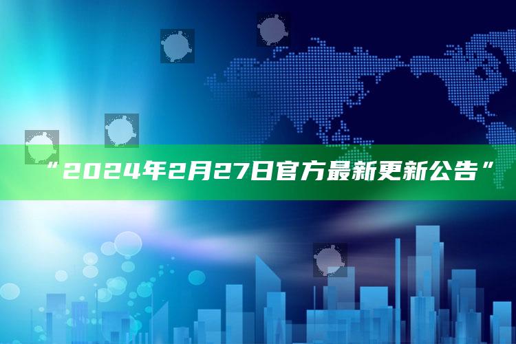 “2024年2月27日官方最新更新公告”