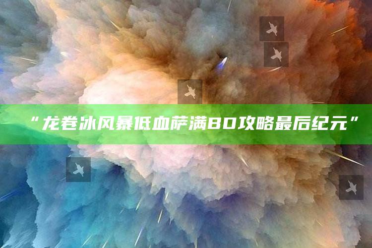 “龙卷冰风暴低血萨满BD攻略 最后纪元”