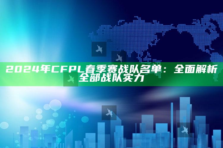2024年CFPL春季赛战队名单：彻底解析全部战队实力