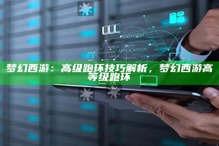 梦幻西游：高级跑环技巧解析，梦幻西游高等级跑环