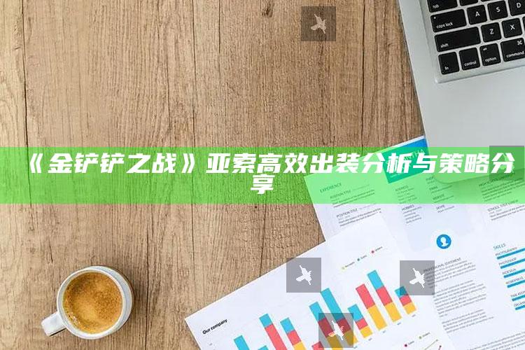 《金铲铲之战》亚索高效出装研究与策略分享