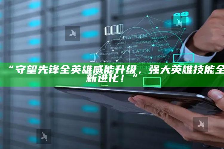 “守望先锋全英雄威能升级，强大英雄技能全新进化！”
