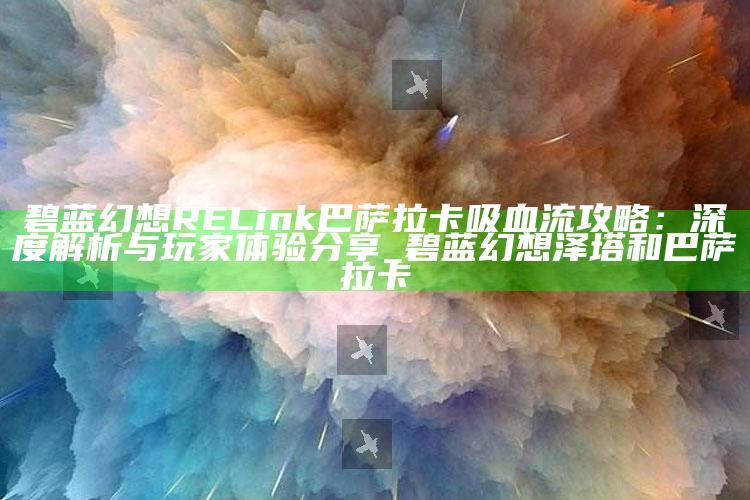 碧蓝幻想RELink巴萨拉卡吸血流攻略：深度解析与玩家体验分享_碧蓝幻想泽塔和巴萨拉卡