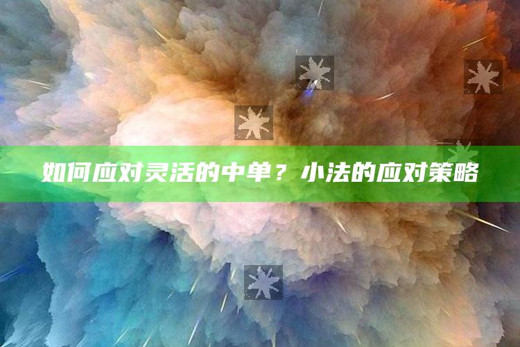 如何应对灵活的中单？小法的应对策略