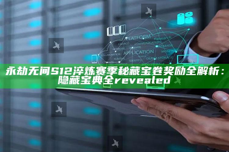 永劫无间S12淬炼赛季秘藏宝卷奖励全解析：隐藏宝典全 revealed