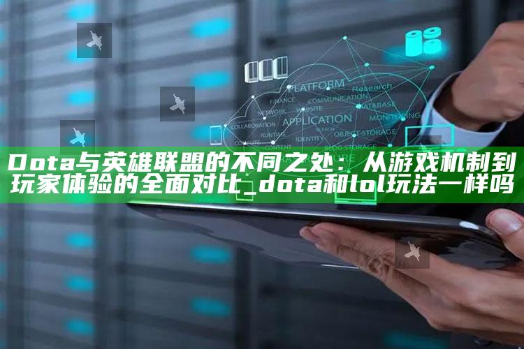 Dota与英雄联盟的不同之处：从游戏机制到玩家体验的广泛对比_dota和lol玩法一样吗