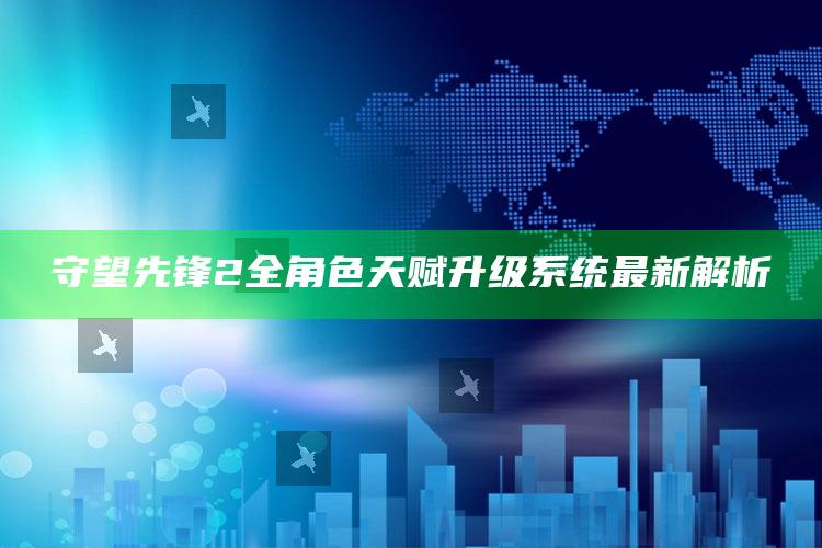 守望先锋2全角色天赋升级系统最新解析