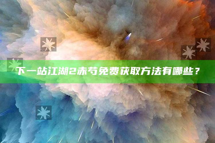 下一站江湖2赤芍免费获取方法有哪些？