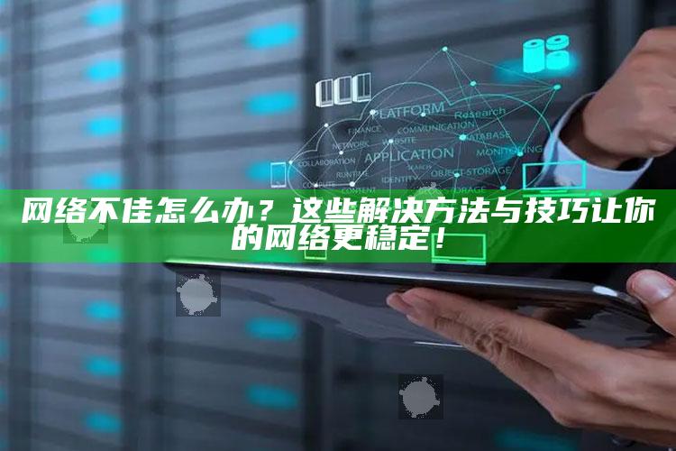 网络不佳怎么办？这些解决方法与技巧让你的网络更稳定！