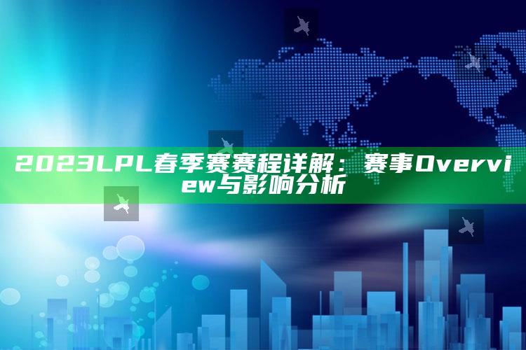 2023 LPL春季赛赛程详解：赛事 Overview与影响调查
