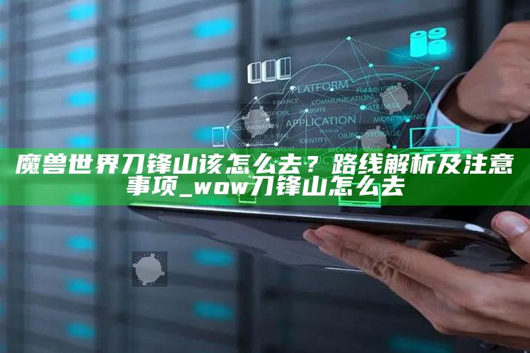 魔兽世界刀锋山该怎么去？路线解析及注意事项_wow刀锋山怎么去