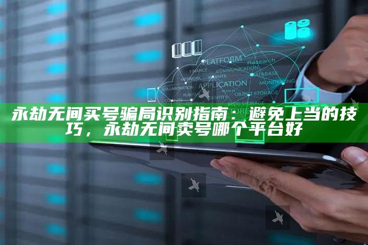 永劫无间买号骗局识别指南：避免上当的技巧，永劫无间卖号哪个平台好