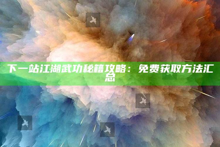 下一站江湖武功秘籍攻略：免费获取方法汇总