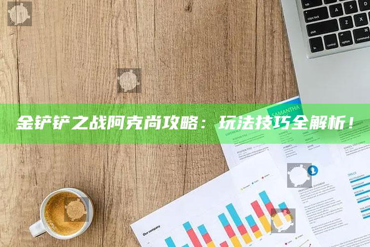 金铲铲之战阿克尚攻略：玩法技巧全解析！